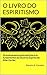 O Livro do Espiritismo: Os ensinamentos dos espíritos e os fundamentos da Doutrina Espírita de Allan Kardec (Portuguese Edition)