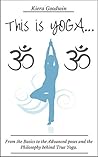 YOGA: This Is Yoga...From the Basics to the Advanced poses and the Philosophy behind True Yoga. (Yoga, Meditation, Yoga Book, Buddhism, Health and Exercise)
