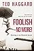 Foolish No More!: Seizing a Life Beyond Belief