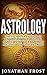 Astrology : The Ultimate Key Guide To Understanding The Zodiac Signs capture, love, happiness, success and self-fulfillment