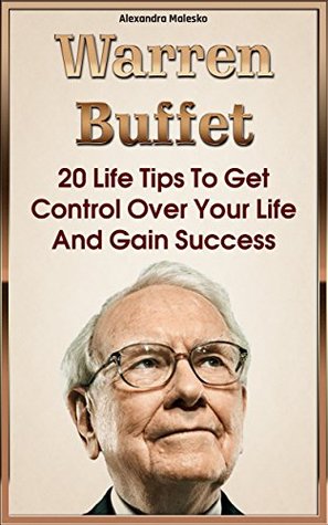 Warren Buffett Advice On Life Warren Buffett: 20 Life Tips To Get Control Over Your Life And Gain  Success: By Alexandra Malesko