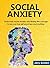 Social Anxiety: Overcome Social Anxiety and Finding the Courage to Be Your True Self Anywhere and Anytime. (Social Anxiety disorder, Social anxiety, Social ... Shyness, Communication, Panic disorder)