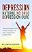Depression: Natural No Drug Depression Cure. Overcome Depression, Stress, Anxiety, and Live a Happy and Healthy Life! (Depression Cure, Anxiety, Stress, Depression Self Help)