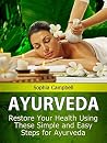 Ayurveda: Restore Your Health Using These Simple and Easy Steps for Ayurveda Ayurveda: Restore Your Health Using These Simple and Easy Steps for Ayurveda