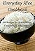 Everyday Rice Cookbook: 200 Recipes for Main Dishes, Casseroles & Side Dishes! (Southern Cooking Recipes)