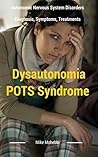 Dysautonomia POTS Syndrome: All You Need To Know About Dysautonomia Or POTS Syndrome, All The Symptoms, How To Diagnose POTS Syndrome And The Best Natural And Easy Treatments For Dysautonomia