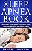 Sleep Apnea Book: Secrets of Sleep Apnea Treatment, Cure, Exercises, Machine and Pillow Advice (Sleep Apnea, Sleep Apnea Books, Sleep Apnea Cure, Sleep ... Sleep Apnea Machine, Sleep Secre)