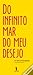 Do infinito mar do meu desejo
