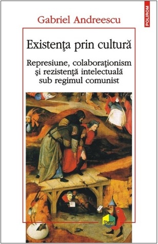 Existența prin cultură: represiune, colaboraționism și rezistență intelectuală sub regimul comunist