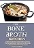 BONE BROTH KITCHEN: A Beginners Guide to Gaining Total Health, Fight Aging and Lose 15 Pounds in 21Days.