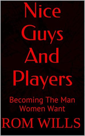 Nice Guys And Players: Becoming The Man Women Want (Kindle Edition)