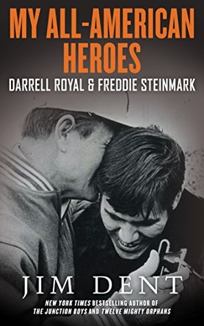 My All-American Heroes: Darrell Royal & Freddie Steinmark by Jim Dent