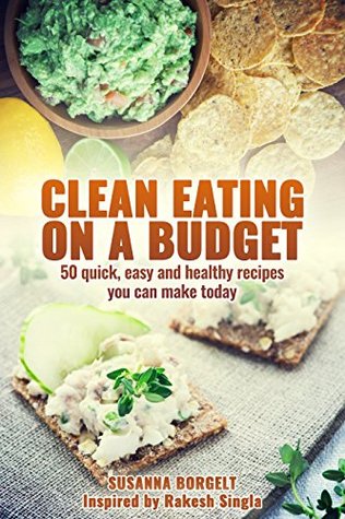 Clean Eating On A Budget: 50 quick,easy and healthy recipes you can make today (Kindle Edition)