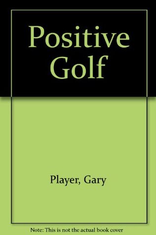 Gary Player's Positive Golf : Understanding and Applying the Fundamentals of the (Paperback)