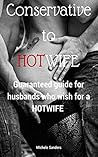 Conservative to Hot Wife: A Guaranteed Step by Step Conversion Guide for Husbands