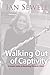 Walking Out of Captivity: A Simple Guide to Becoming Whole in Christ