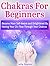 Chakras For Beginners: Become More Self-Aware and Enlightened By Having Your Chi Flow Through Your Chakras (Chakras for beginners, chakras healing, chakra meditation)