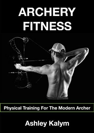 Archery Fitness: Physical Training For The Modern Archer (Kindle Edition)