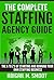The Complete Staffing Agency Guide: The A to Z’s of Starting and Running Your Own Staffing Business