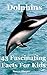 Dolphins: 43 Fascinating Facts For Kids: Facts About Dolphins for 9-12-year-olds