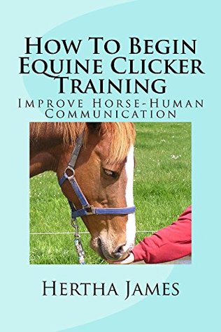 How To Begin Equine Clicker Training: Improve Horse-Human Communication (Life Skills for Horses)