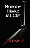 Nobody Heard Me Cry by P.A.   Davies