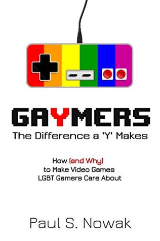 Gaymers: the Difference a 'Y' Makes: How (and Why) to Make Video Games LGBT Players Care About