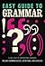 Easy Guide to Grammar: Clear, Easy-to-Understand Language Includes Grammar Basics, Definitions, and Exercises