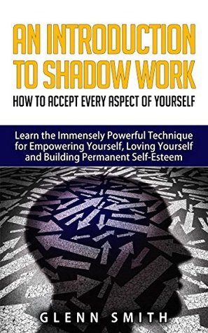 An Introduction To Shadow Work: How to Accept Every Aspect of Yourself. Learn the Immensely Powerful Technique for Empowering Yourself, Loving Yourself and Building Permanent Self-Esteem. (Kindle Edition)