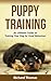 Puppy Training Boot Camp: The Ultimate Guide On Training Your Puppy For Good Behaviour (Dog training, Puppy training, Mind control, Crate training, House training)