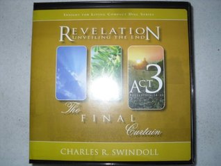 Revelation Unveiling the End Act 3 Revelation 14-22 the Final Curtain (Insight for living compact disc series)