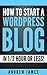 WordPress For Beginners: How To Start An Awesome Blog In 1/2 Hour Or Less: Step-By-Step Instructions To Build A Better, More Successful Blog