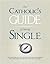 The Catholic's Guide to Being Single: This guide will help you discover your God-given mission while preparing you for the future that you desire