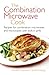 The Combination Microwave Cook: Recipes for Combination Microwaves and Microwaves with Built-in Grills