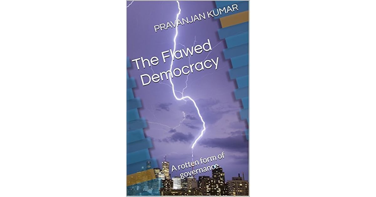 The Flawed Democracy A rotten form of governance . by Pravanjan Kumar