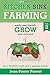 Kitchen Sink Farming Volume 3: Growing: Easily & Cheaply Grow Your Own Food for a Healthier Now & a Greener Future