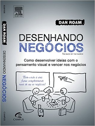 Desenhando Negócios. Como Desenvolver Idéias com o Pensamento Visual e Vencer nos Negócios