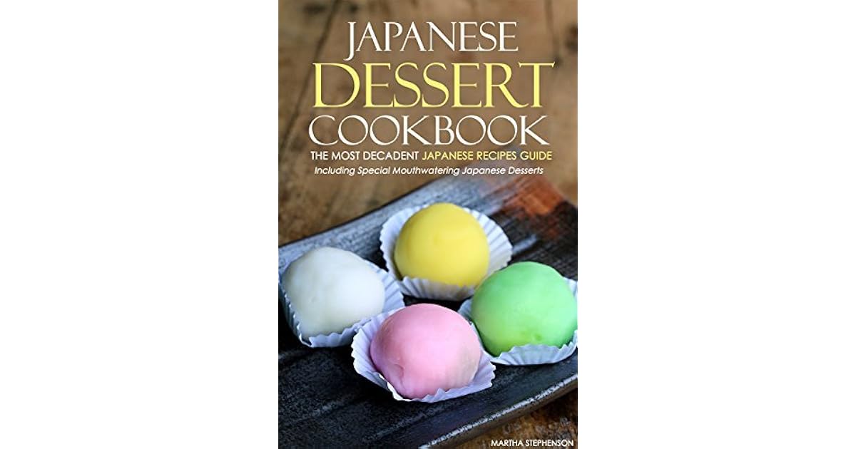 Japanese Dessert Cookbook The Most Decadent Japanese Recipes Guide Including Special