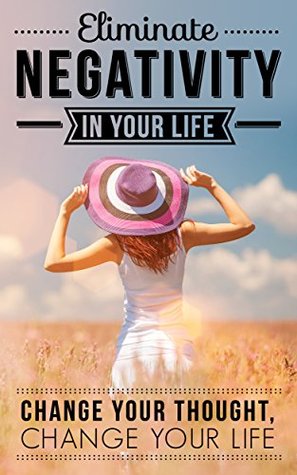 Positive Thinking Eliminate Negativity In Your Life Change Your Thought Change Your Life Free Bonus Inside By Mary Reis