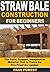 Straw Bale Construction: The Solid, Rugged, Inexpensive Material That Is Twice As Fire Proof As Lumber