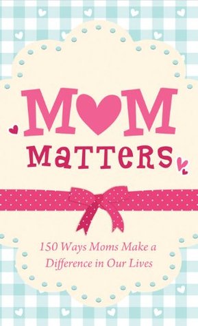 Mom Matters: 150 Ways Moms Make a Difference in Our Lives (Value Books)