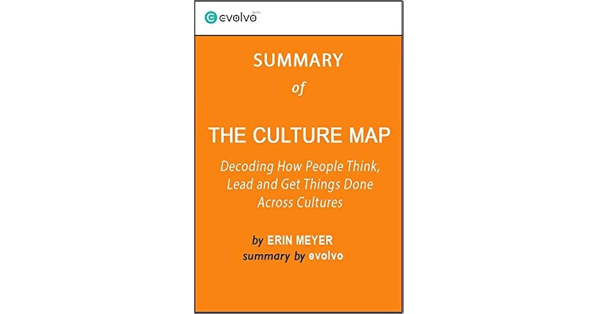 The Culture Map Goodreads The Culture Map: Summary Of The Key Ideas - Original Book By Erin Meyer:  Decoding How People Think, Lead And Get Things Done Across Cultures By  Evolvo