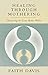 Healing Through Mothering: ...