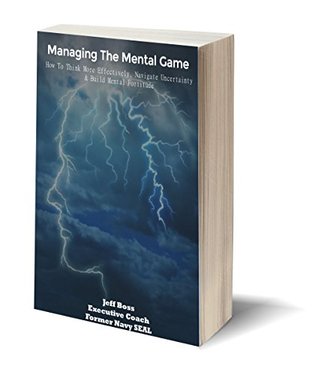 Managing The Mental Game: How To Think More Effectively, Navigate Uncertainty, And Build Mental Fortitude (Kindle Edition)