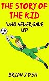 The Story of the Kid Who Never Gave Up The Story of the Kid Who Never Gave Up