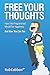 Free Your Thoughts: How I Re-programmed Myself For Happiness And How You Can Too (Freedom of Thoughts, Finance, Time and Location) (Volume 1)