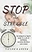 STOP the STRUGGLE: THE WOMAN'S ULTIMATE GUIDE TO A LIFE OF HAPPINESS, SUCCESS AND MUCH LESS STRESS (The Stop the Struggle Series Book 1)