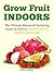 Grow Fruit Indoors: The Ultimate Advanced Gardening Guide on How to Grow Exotic Fruits Indoors (Grow Fruit, indoor plants, indoor garden)