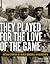 They Played for the Love of the Game by Frank M. White