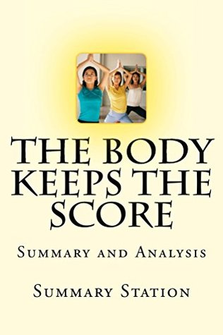 Summary: The Body Keeps The Score: Brain, Mind, and Body in the Healing of Trauma | Summary (Kindle Edition)